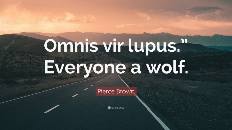 Pierce Brown Quote: “Omnis vir lupus.” Everyone a wolf.”
