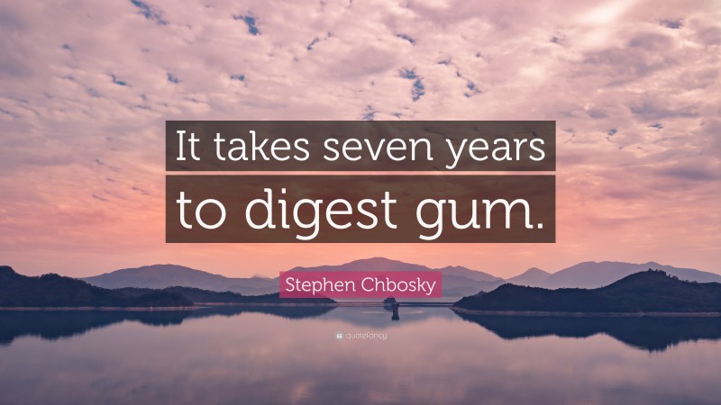 Stephen Chbosky Quote: “It takes seven years to digest gum.”