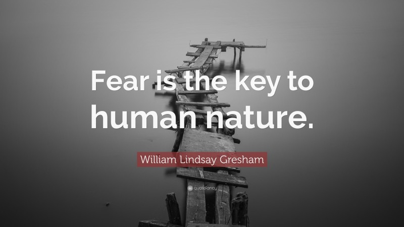 William Lindsay Gresham Quote: “Fear is the key to human nature.”