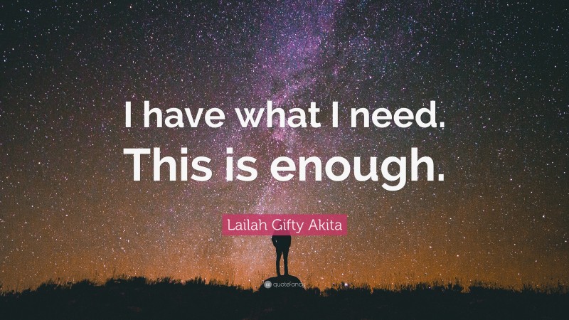 Lailah Gifty Akita Quote: “I have what I need. This is enough.”