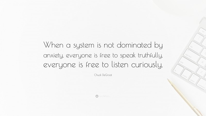 Chuck DeGroat Quote: “When a system is not dominated by anxiety, everyone is free to speak truthfully, everyone is free to listen curiously.”