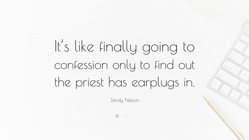 Jandy Nelson Quote: “It’s like finally going to confession only to find out the priest has earplugs in.”