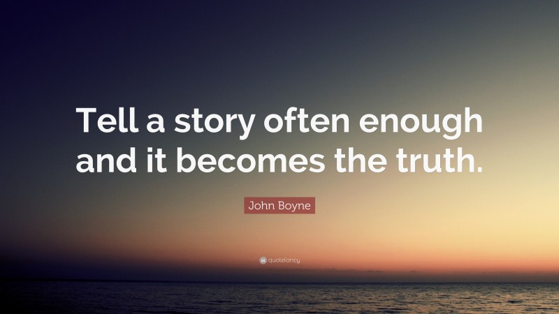 John Boyne Quote: “Tell a story often enough and it becomes the truth.”