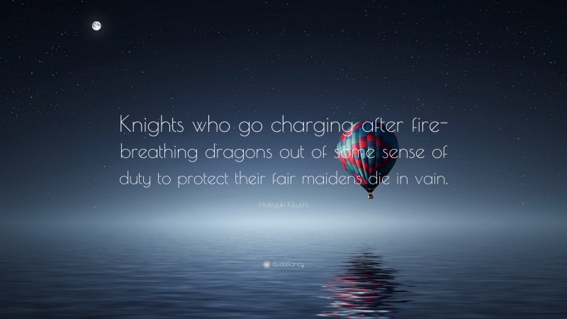 Hideyuki Kikuchi Quote: “Knights who go charging after fire-breathing dragons out of some sense of duty to protect their fair maidens die in vain.”