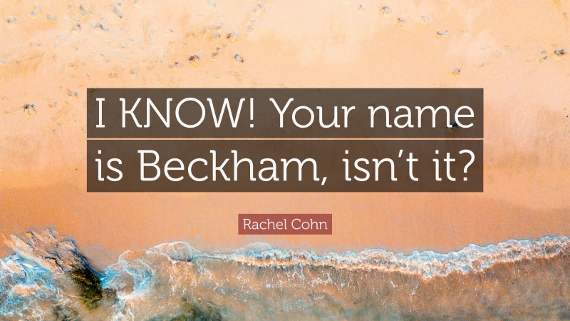 Rachel Cohn Quote: “I KNOW! Your name is Beckham, isn’t it?”