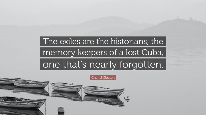 Chanel Cleeton Quote: “The exiles are the historians, the memory keepers of a lost Cuba, one that’s nearly forgotten.”
