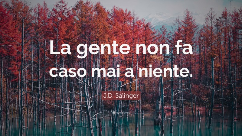 J.D. Salinger Quote: “La gente non fa caso mai a niente.”