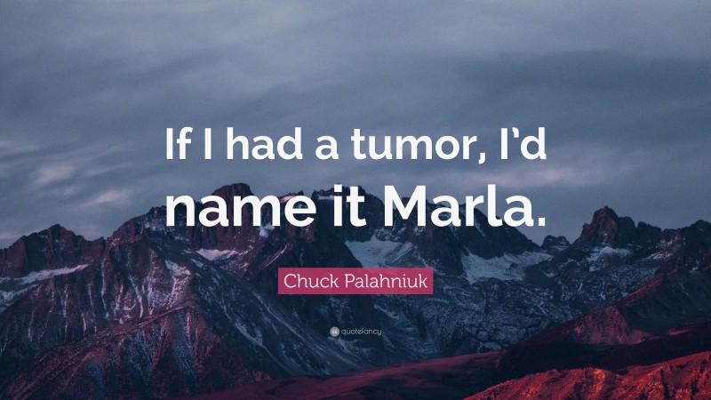 Chuck Palahniuk Quote: “If I had a tumor, I’d name it Marla.”