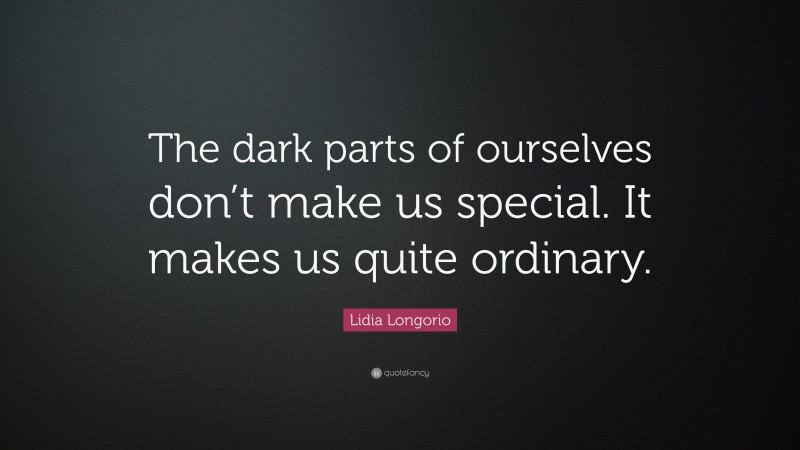 Lidia Longorio Quote: “The dark parts of ourselves don’t make us special. It makes us quite ordinary.”