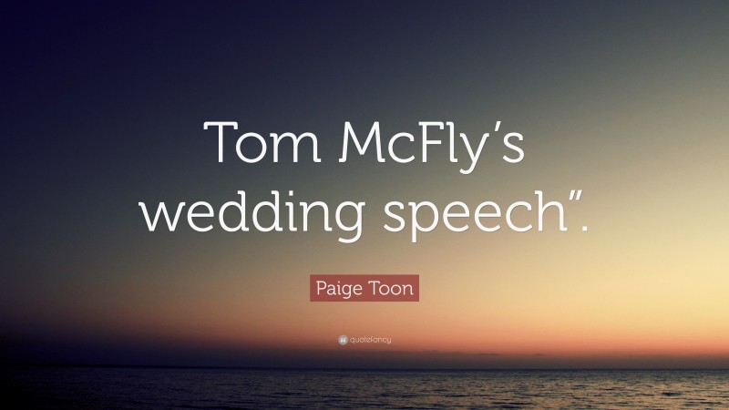 Paige Toon Quote: “Tom McFly’s wedding speech”.”