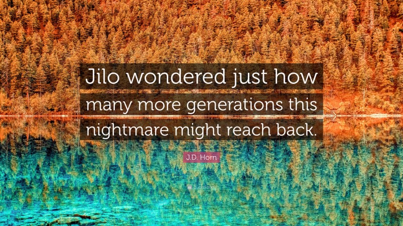 J.D. Horn Quote: “Jilo wondered just how many more generations this nightmare might reach back.”