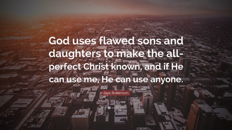 Jase Robertson Quote: “God uses flawed sons and daughters to make the all-perfect Christ known, and if He can use me, He can use anyone.”