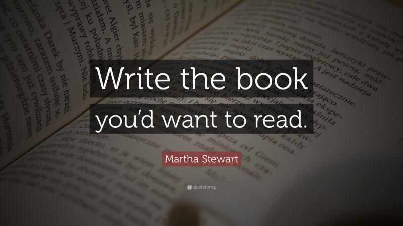 Martha Stewart Quote: “Write the book you’d want to read.”