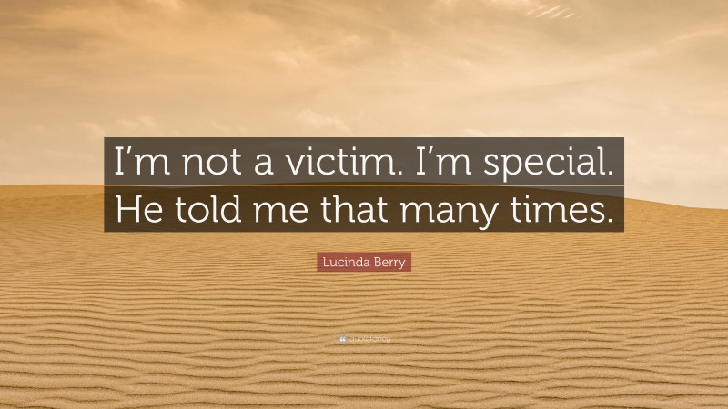 Lucinda Berry Quote: “I’m not a victim. I’m special. He told me that many times.”