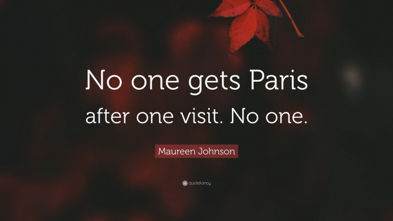 Maureen Johnson Quote: “No one gets Paris after one visit. No one.”