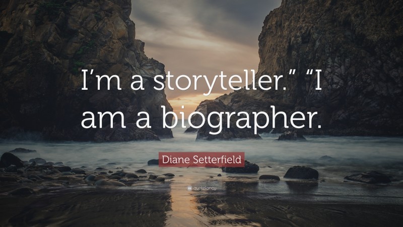 Diane Setterfield Quote: “I’m a storyteller.” “I am a biographer.”