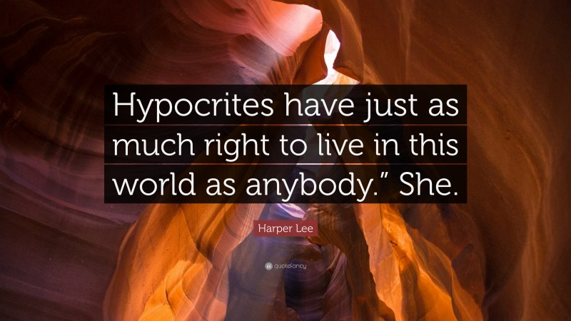 Harper Lee Quote: “Hypocrites have just as much right to live in this world as anybody.” She.”