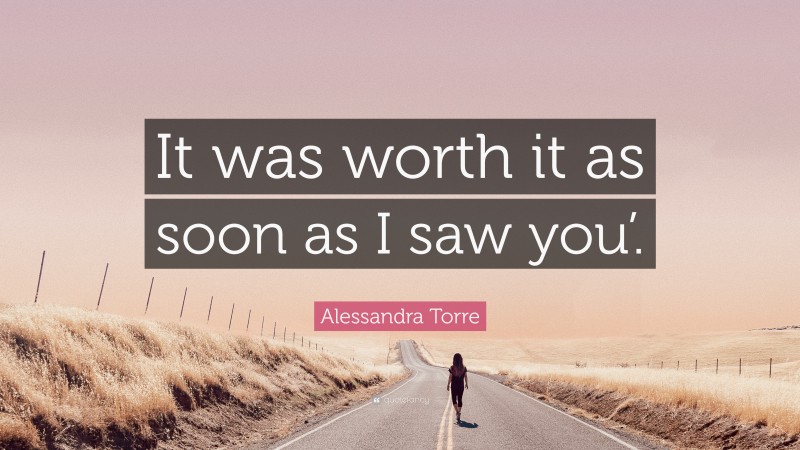 Alessandra Torre Quote: “It was worth it as soon as I saw you’.”