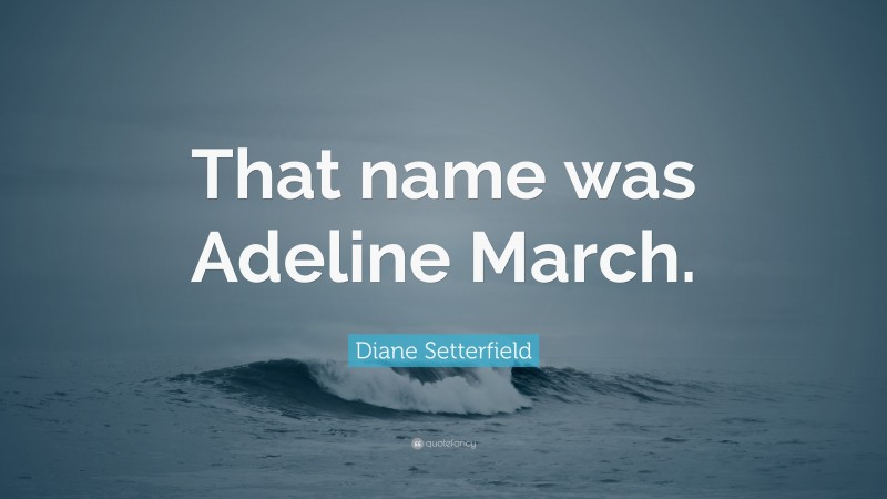Diane Setterfield Quote: “That name was Adeline March.”