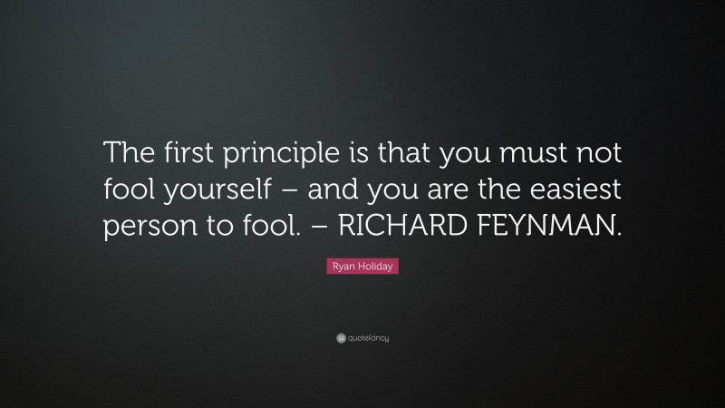 Ryan Holiday Quote: “The first principle is that you must not fool ...