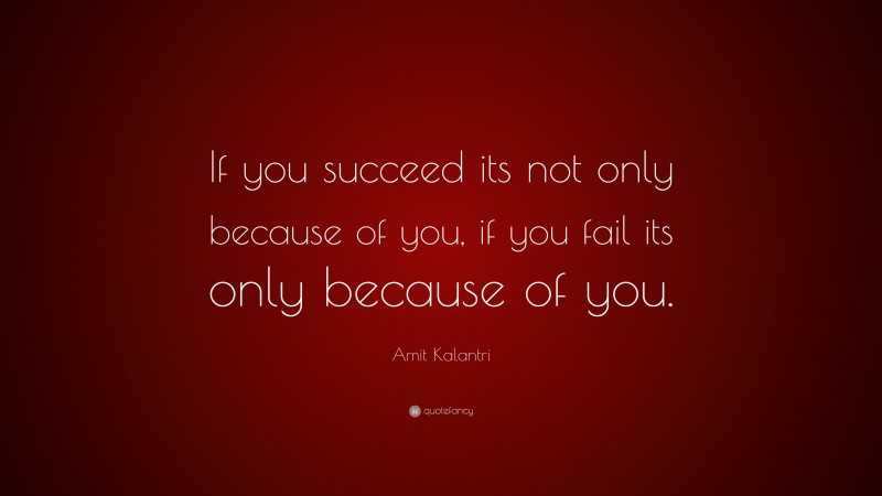 Amit Kalantri Quote: “If you succeed its not only because of you, if you fail its only because of you.”