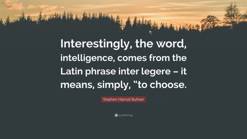 Stephen Harrod Buhner Quote: “Interestingly, the word, intelligence, comes from the Latin phrase inter legere – it means, simply, “to choose.”