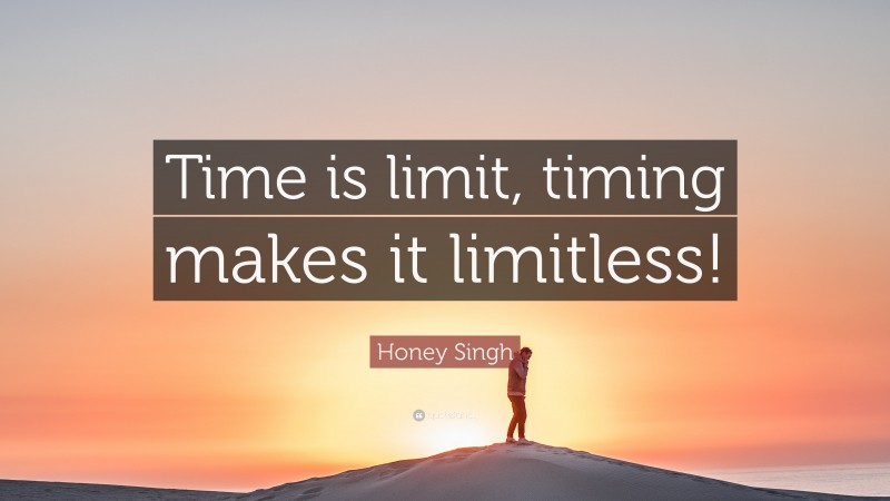 Honey Singh Quote: “Time is limit, timing makes it limitless!”