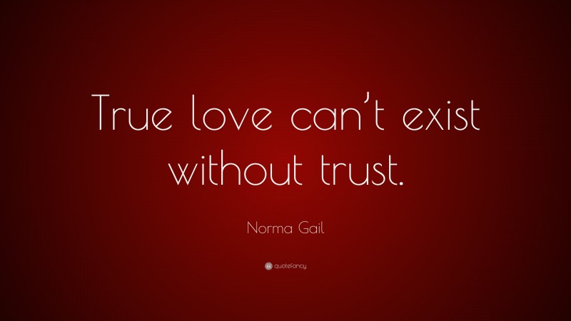 Norma Gail Quote: “True love can’t exist without trust.”