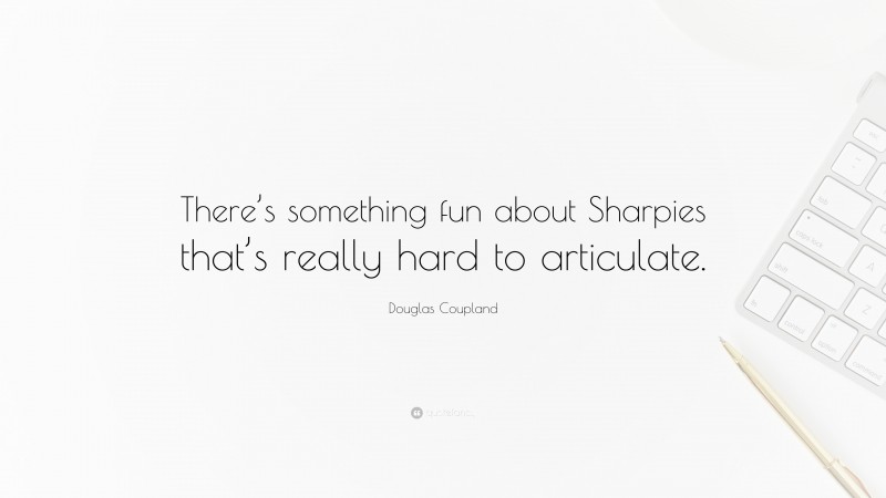 Douglas Coupland Quote: “There’s something fun about Sharpies that’s really hard to articulate.”