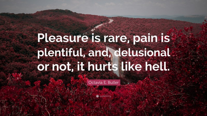 Octavia E. Butler Quote: “Pleasure is rare, pain is plentiful, and, delusional or not, it hurts like hell.”