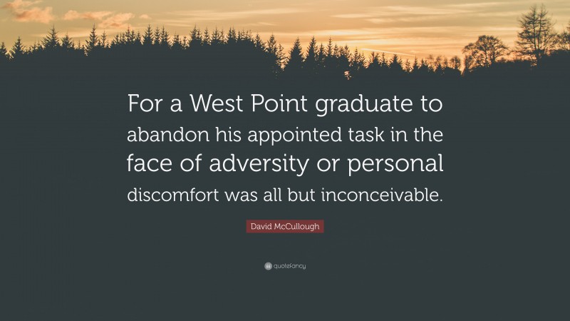 David McCullough Quote: “For a West Point graduate to abandon his appointed task in the face of adversity or personal discomfort was all but inconceivable.”