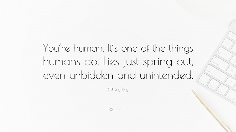 C.J. Brightley Quote: “You’re human. It’s one of the things humans do. Lies just spring out, even unbidden and unintended.”