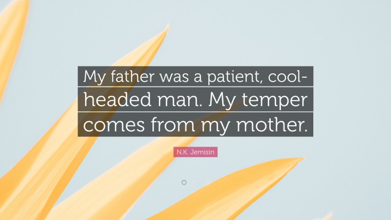 N.K. Jemisin Quote: “My father was a patient, cool-headed man. My temper comes from my mother.”