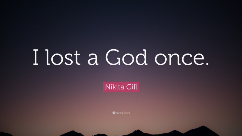 Nikita Gill Quote: “I lost a God once.”