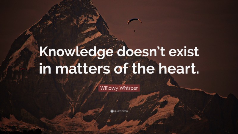 Willowy Whisper Quote: “Knowledge doesn’t exist in matters of the heart.”