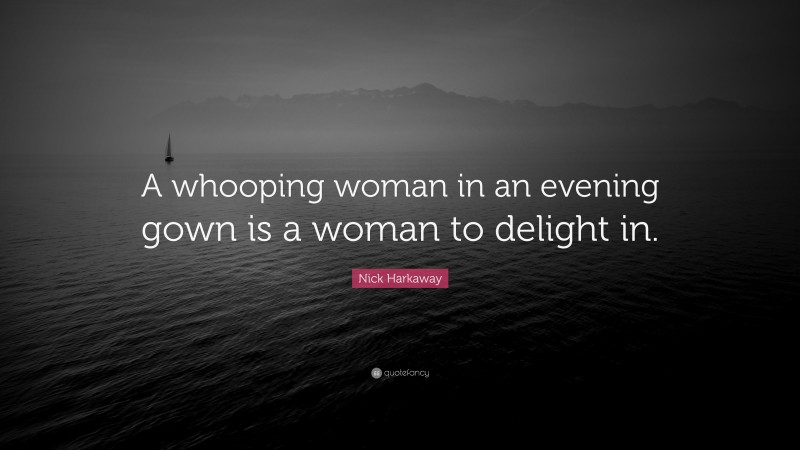 Nick Harkaway Quote: “A whooping woman in an evening gown is a woman to delight in.”