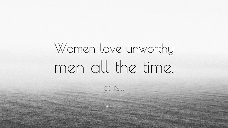 C.D. Reiss Quote: “Women love unworthy men all the time.”