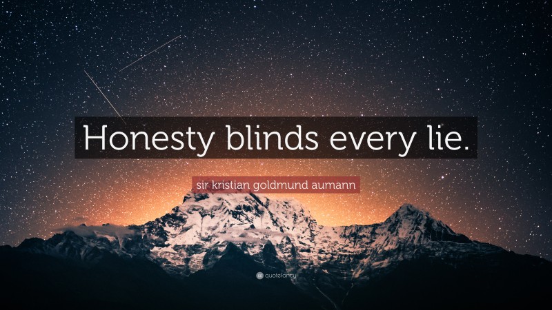 sir kristian goldmund aumann Quote: “Honesty blinds every lie.”