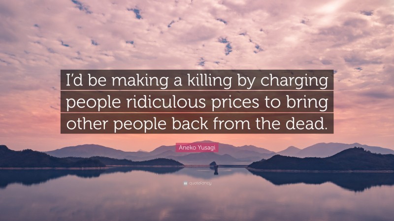 Aneko Yusagi Quote: “I’d be making a killing by charging people ridiculous prices to bring other people back from the dead.”