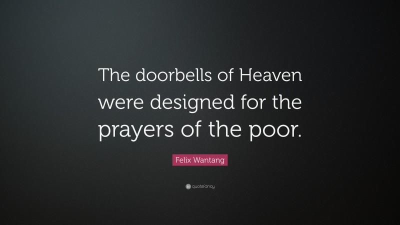 Felix Wantang Quote: “The doorbells of Heaven were designed for the prayers of the poor.”