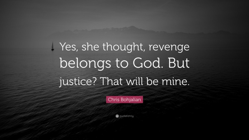 Chris Bohjalian Quote: “Yes, she thought, revenge belongs to God. But justice? That will be mine.”