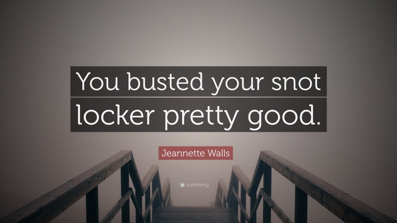 Jeannette Walls Quote: “You busted your snot locker pretty good.”