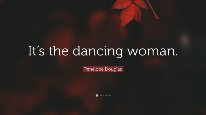 Penelope Douglas Quote: “It’s the dancing woman.”
