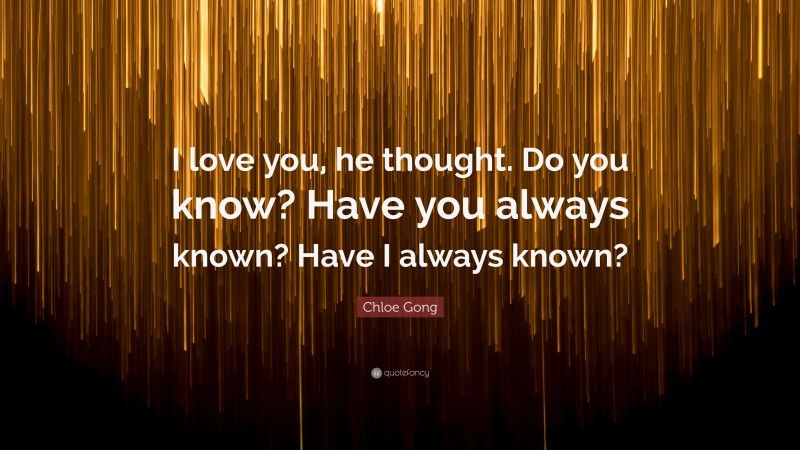 Chloe Gong Quote: “I love you, he thought. Do you know? Have you always known? Have I always known?”