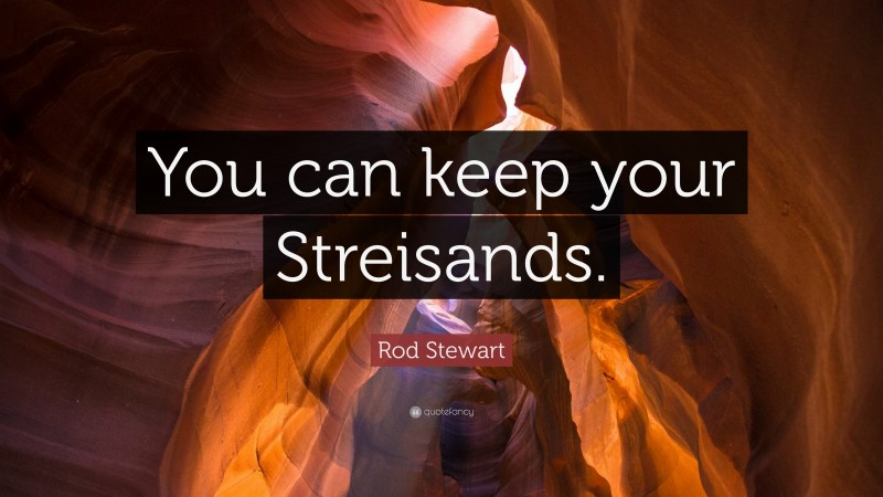 Rod Stewart Quote: “You can keep your Streisands.”