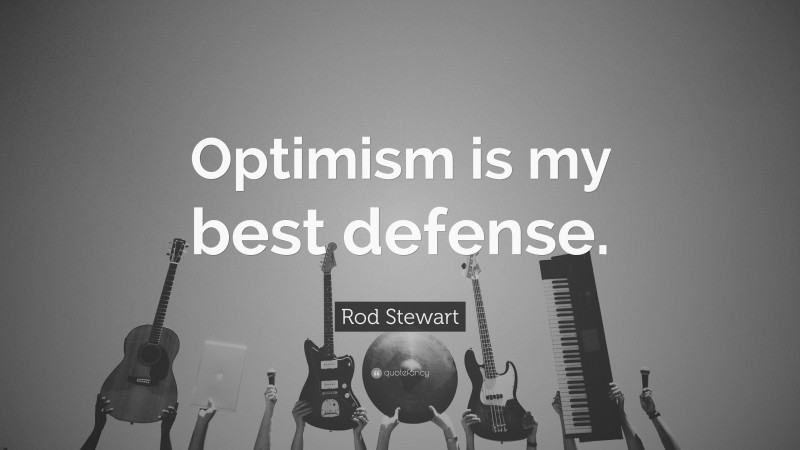 Rod Stewart Quote: “Optimism is my best defense.”