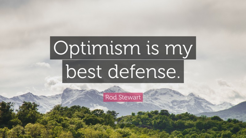 Rod Stewart Quote: “Optimism is my best defense.”