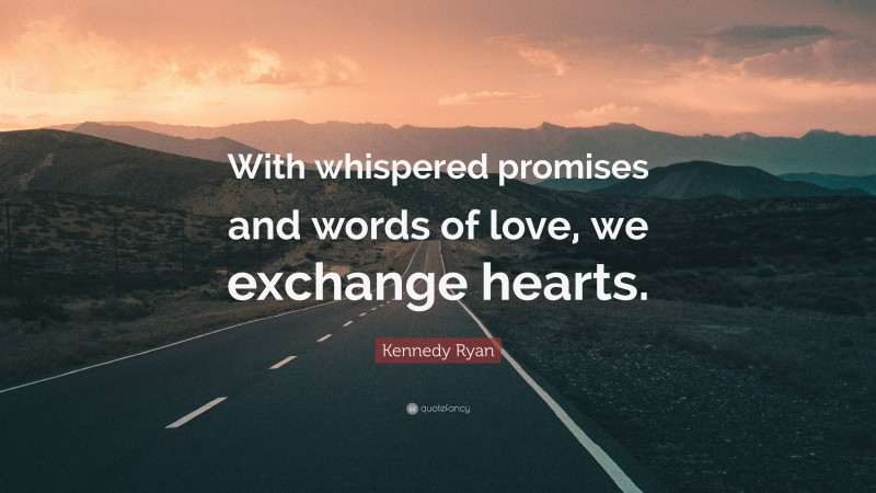 Kennedy Ryan Quote: “With whispered promises and words of love, we exchange hearts.”