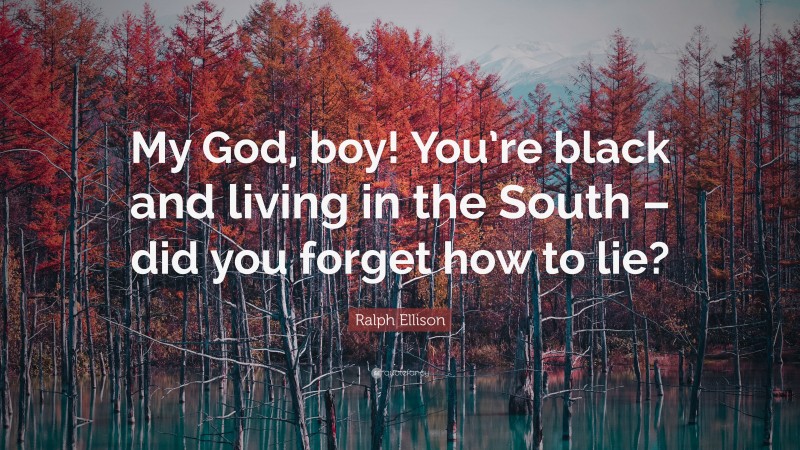 Ralph Ellison Quote: “My God, boy! You’re black and living in the South – did you forget how to lie?”