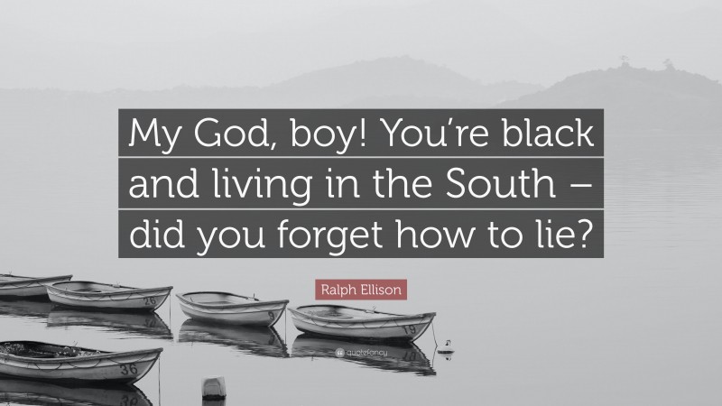 Ralph Ellison Quote: “My God, boy! You’re black and living in the South – did you forget how to lie?”